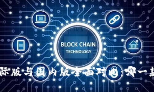 Tokenim国际版与国内版全面对比：哪一款更适合你？