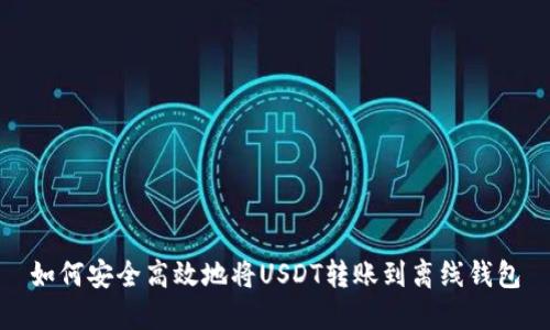 如何安全高效地将USDT转账到离线钱包