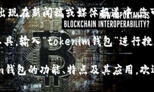 关于“tokenim钱包”的具体标志设计，我没有该钱包的图像或设计资料。不过，您可以通过以下途径查找相关信息：

1. **官方网站**：访问tokenim钱包的官方网站，通常会在网站上找到其LOGO和品牌标识。
   
2. **社交媒体**：查找tokenim钱包的官方社交媒体页面，如Twitter、Facebook、Instagram等，也可以找到它们的标志和品牌形象。

3. **新闻稿和媒体**：很多情况下，品牌的标志会出现在新闻稿或媒体报道中，您可以通过搜索相关的新闻文章了解更多。

4. **图像搜索引擎**：使用如Google图片搜索等工具，输入“tokenim钱包”进行搜索，可能会找到相关的标志。

如果您有特定的需求或想要了解更多关于tokenim钱包的功能、特点及其应用，欢迎继续提问！