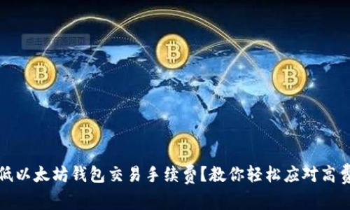如何降低以太坊钱包交易手续费？教你轻松应对高费用问题