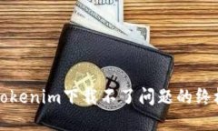 解决Tokenim下载不了问题的