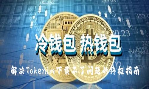 解决Tokenim下载不了问题的终极指南