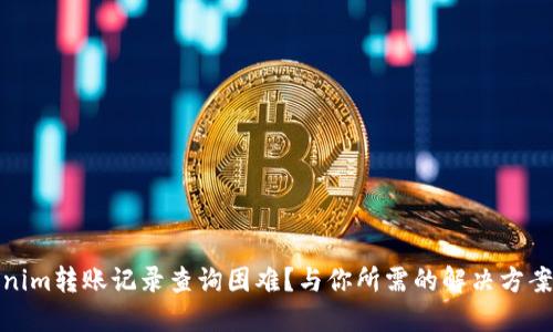 Tokenim转账记录查询困难？与你所需的解决方案在此