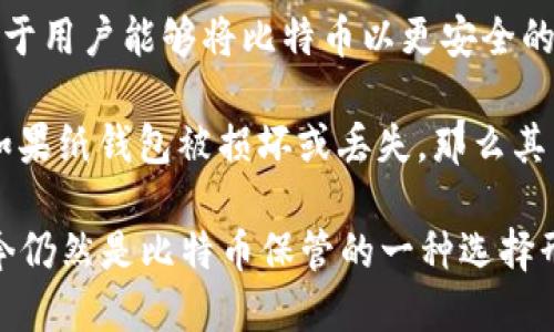 比特币纸钱包是一种将比特币私钥以纸张形式离线保存的方式，它的概念最早可以追溯到比特币早期的日子。比特币于2009年1月3日正式上线，而纸钱包的普及大约是在2011年左右。

在比特币发展的过程中，随着人们对安全性的关注增加，一些开发者开始创建纸钱包生成工具，以便于用户能够将比特币以更安全的方式存储。这些工具可以离线生成私钥和对应的比特币地址，从而避免数字货币被黑客攻击的风险。

虽然纸钱包在比特币社区中逐渐受到认可，但值得注意的是，纸钱包固有的风险也不容忽视。例如，如果纸钱包被损坏或丢失，那么其中的比特币将无法恢复。因此，在使用纸钱包之前，用户需要特别注意妥善保存和备份。

总的来说，比特币纸钱包的兴起与比特币的普及相伴随，最早在2011年被更多用户接受和使用，至今仍然是比特币保管的一种选择形式。