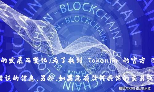 Tokenim 是一个虚拟货币相关的平台或项目，其具体的 BNB 地址可能会随着项目的发展而变化。为了找到 Tokenim 的官方 BNB 地址，建议您访问其官方网站或官方社交媒体渠道以获取最新和最准确的信息。

通常，对于加密货币和区块链项目，验证信息来源的可信度非常重要，以避免欺诈或错误的信息。另外，如果您有任何具体的交易或转账需求，请务必仔细检查地址，以确保资金安全。