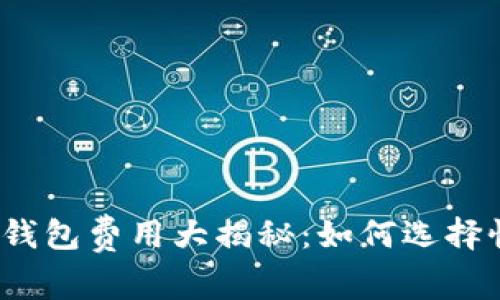 2023年区块链钱包费用大揭秘：如何选择性价比高的钱包