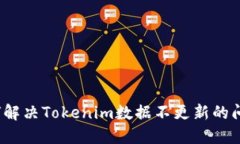 如何解决Tokenim数据不更新
