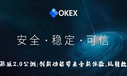 Tokenim国际版2.0公测：创新功能带来全新体验，玩转数字资产管理
