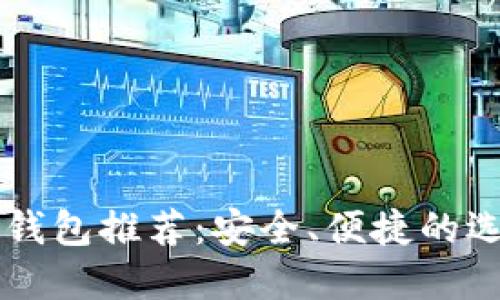 以太坊钱包推荐：安全、便捷的选择指南