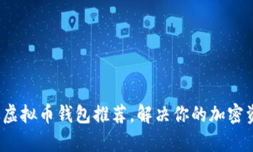 2023年最佳虚拟币钱包推荐，解决你的加密资产存储困惑