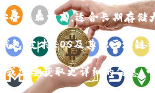 区块链EOS通常使用多种类型的钱包进行存储和管理，以下是几种常见的钱包名称：

1. **EOSIO Wallet**：这是由EOSIO官方提供的钱包，功能较为全面，适合于基础的使用。
   
2. **Scatter**：这是一个非常流行的桌面和浏览器钱包，支持多种区块链，安全性能高，用户体验友好。

3. **Anchor Wallet**：这是一个移动端钱包，适用于iOS和Android系统，操作简便，支持DApp。

4. **Ledger**：这是一个硬件钱包，安全性非常高，适合长期存储大型资产。

5. **TokenPocket**：这是一个多链钱包，支持EOS及其他区块链资产，用户使用非常便利。

如果你对某种特定类型的钱包感兴趣或需要获取更详细的信息，可以进一步提问！