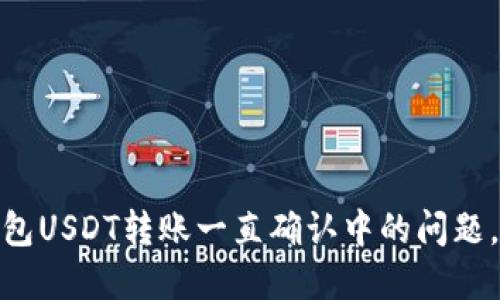 解决imToken钱包USDT转账一直确认中的问题，快速到账的方法