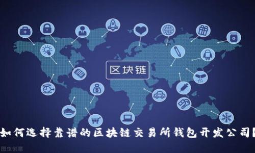 如何选择靠谱的区块链交易所钱包开发公司？
