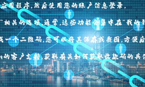 在大多数情况下，Tokenim收款码可以在其官方网站、移动应用程序或通过客服渠道获得。具体步骤通常包括：

1. **登录账户**：访问Tokenim的官方网站或启动他们的应用程序，然后使用您的账户信息登录。
  
2. **查找收款码**：在账户仪表盘上，寻找“收款”或“钱包”相关的选项。通常，这些功能会集中在“我的钱包”或者“交易”板块中，可以直接找到生成收款码的选项。

3. **生成收款码**：选择生成新的收款码。系统会为您生成一个二维码，您可以将其保存或截图，方便后续使用。

4. **联系客服**：如果无法找到收款码，建议联系Tokenim的客户支持，获取有关如何获取收款码的具体指导。

如果您有其他特定问题或需要更详细的步骤，请告诉我。
