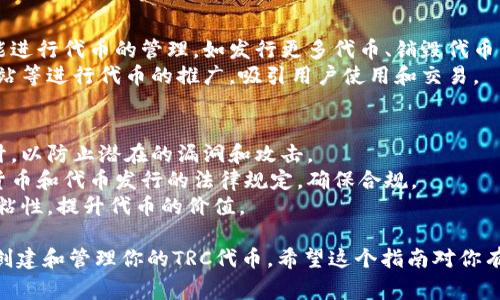 创建和管理基于TRON网络的Token（代币）通常涉及使用TRC10或TRC20标准。以下是关于如何创建TRC代币的一个简要指南。

### 如何创建TRC代币的步骤：

#### 1. 了解TRC10和TRC20的区别
- **TRC10**：这种类型的代币较为简单，适合初学者。创建成本低，可以通过TRON区块链直接发行。
- **TRC20**：这些代币是基于智能合约的，功能更为复杂，可以实现更高级的功能，如冻结、销毁等。

#### 2. 创建TRC10代币
- **注册TRON账号**：首先，你需要在TRON网络上创建一个账户，建议使用TRON官方钱包或其他支持TRON的数字钱包。
- **获取TRX**：为了创建代币，你需要一定数量的TRX作为手续费。
- **使用代币创建工具**：TRON提供了一些在线工具，可以帮助你创建TRC10代币。你只需输入代币的名称、符号、总供应量等信息。
  
  **代币创建示例**：
  ```plaintext
  Token Name: MyToken
  Token Symbol: MTK
  Total Supply: 1000000
  ```

- **确认交易**：提交创建代币的交易，并等待网络确认。

#### 3. 创建TRC20代币
- **开发环境准备**：需要一个支持TRON智能合约的开发环境，比如TronLink或TronGrid。
- **编写智能合约**：
  - 使用Solidity语言编写合约代码，定义代币的特性、总量和转账逻辑。
  - 参考开源示例代币合约，以减少开发难度。
  
  **智能合约模板**：
  ```solidity
  pragma solidity ^0.5.0;

  contract MyToken {
      string public name = 