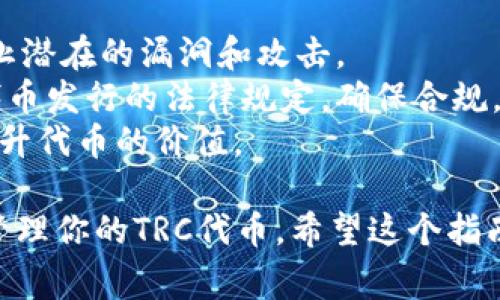 创建和管理基于TRON网络的Token（代币）通常涉及使用TRC10或TRC20标准。以下是关于如何创建TRC代币的一个简要指南。

### 如何创建TRC代币的步骤：

#### 1. 了解TRC10和TRC20的区别
- **TRC10**：这种类型的代币较为简单，适合初学者。创建成本低，可以通过TRON区块链直接发行。
- **TRC20**：这些代币是基于智能合约的，功能更为复杂，可以实现更高级的功能，如冻结、销毁等。

#### 2. 创建TRC10代币
- **注册TRON账号**：首先，你需要在TRON网络上创建一个账户，建议使用TRON官方钱包或其他支持TRON的数字钱包。
- **获取TRX**：为了创建代币，你需要一定数量的TRX作为手续费。
- **使用代币创建工具**：TRON提供了一些在线工具，可以帮助你创建TRC10代币。你只需输入代币的名称、符号、总供应量等信息。
  
  **代币创建示例**：
  ```plaintext
  Token Name: MyToken
  Token Symbol: MTK
  Total Supply: 1000000
  ```

- **确认交易**：提交创建代币的交易，并等待网络确认。

#### 3. 创建TRC20代币
- **开发环境准备**：需要一个支持TRON智能合约的开发环境，比如TronLink或TronGrid。
- **编写智能合约**：
  - 使用Solidity语言编写合约代码，定义代币的特性、总量和转账逻辑。
  - 参考开源示例代币合约，以减少开发难度。
  
  **智能合约模板**：
  ```solidity
  pragma solidity ^0.5.0;

  contract MyToken {
      string public name = 