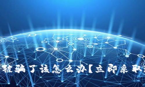 如果在Tokenim上被骗了该怎么办？立即采取这些措施保护自己