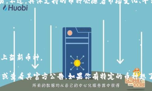 Tokenim 是一个加密货币交易平台，支持多种不同的数字货币交易。不过，具体支持的币种会随着市场变化、平台政策及更新而有所调整。

通常情况下，Tokenim支持的币种可以包括但不限于以下几类：

1. **主流币种**：如比特币（BTC）、以太坊（ETH）、瑞波币（XRP）等。
2. **稳定币**：如USDT、USDC等，与法币价值挂钩的数字货币。
3. **山寨币**：一些较新或较小市值的加密货币，平台可能会定期上架新币种。

为了获取最新的支持币种信息，建议直接访问Tokenim的官方网站或查看其官方公告。如果你有特定的币种想了解是否可交易，可以在平台上进行搜索或查询相关的交易对信息。
