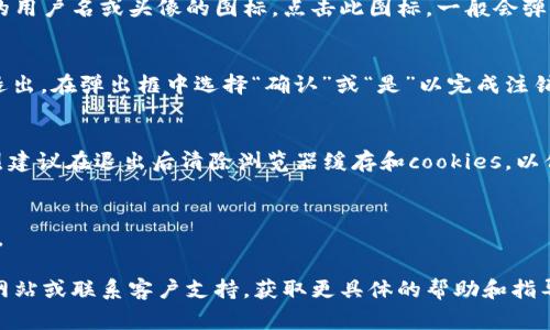 退出Tokenim的登录步骤通常如下，但具体步骤可能因平台的不同而有所变化。以下是一般通用的方法：

1. **找到注销或退出按钮**：
   - 登录后的页面上，通常在右上角或侧边栏会有一个您的用户名或头像的图标。点击此图标，一般会弹出一个菜单，其中会包含“注销”、“退出”或“退出登录”等选项。

2. **确认退出**：
   - 点击“退出登录”选项后，系统可能会询问您是否确认退出。在弹出框中选择“确认”或“是”以完成注销操作。

3. **清除浏览器的登录信息**（可选）：
   - 如果您在共享的或公共的计算机上使用Tokenim，强烈建议在退出后清除浏览器缓存和cookies，以保护您的帐户安全。

4. **重新加载页面**（可选）：
   - 在注销后，您可以尝试刷新页面，确保您已经成功退出。

如果上述步骤无法解决您的问题，建议查看Tokenim的官方网站或联系客户支持，获取更具体的帮助和指导。