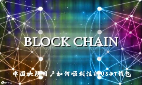 中国大陆用户如何顺利注册USDT钱包