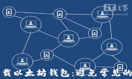 
如何安全下载以太坊钱包：避免常见的错误与陷阱