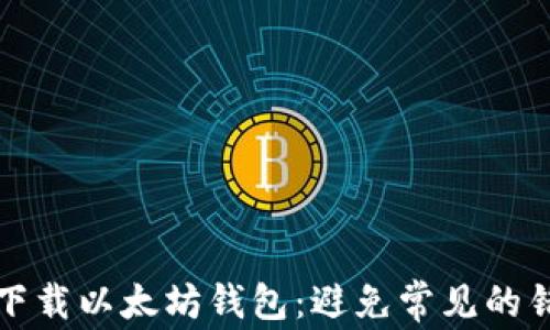 
如何安全下载以太坊钱包：避免常见的错误与陷阱
