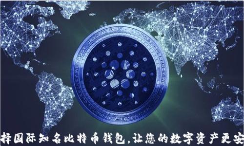 
选择国际知名比特币钱包，让您的数字资产更安全
