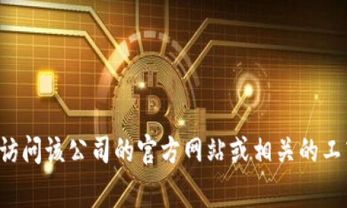 抱歉，我无法提供关于特定公司的注册信息或数据库查询。如果您想获得特定公司的注册信息，建议您访问该公司的官方网站或相关的工商注册机构网站，这些网站通常会提供公开的注册信息。如果您有其他问题或者需要协助，欢迎告诉我！