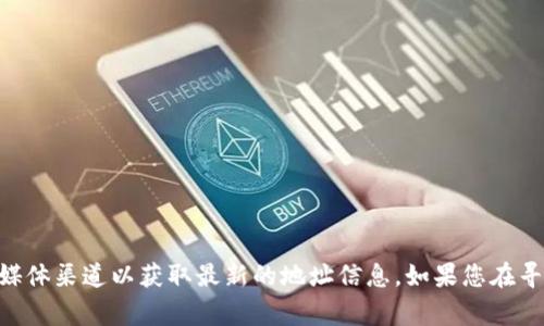 Tokenim 的地址或相关具体信息通常会随着项目的发展而变化，因此建议查看其官方网站或官方社交媒体渠道以获取最新的地址信息。如果您在寻找Tokenim的合约地址或钱包地址，请确保通过官方渠道进行确认，以避免任何可能的诈骗或错误信息。
