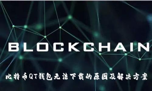 比特币QT钱包无法下载的原因及解决方案