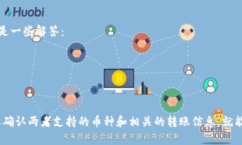 汇旺钱包（HuiWang Wallet）与Tokenim之间的转账功能具体取决于两者的接口和支持的币种。大多数数字钱包平台在进行转账时都需要相互支持相同的区块链或跨链转账的功能。

1. 汇旺钱包简介
汇旺钱包是一款以便捷性和安全性为重心的数字资产管理工具，用户可以在此进行数字货币存储、转账和交易。该钱包支持多种主流数字货币，提供良好的用户体验和安全保障。

2. Tokenim平台概述
Tokenim是一个专注于数字资产交易的平台，提供多种加密货币的交易对及交易服务。用户可以在该平台上买卖数字货币，同时也可以使用Tokenim进行资产管理。

3. 汇旺钱包和Tokenim的兼容性
在转账之前需要确认汇旺钱包是否支持Tokenim平台的相关币种。如果汇旺钱包支持该币种，并且Tokenim也支持接收相同币种的转账，用户就可以进行转账。

4. 转账步骤
转账步骤通常包括以下几个方面：
ul
    li登录汇旺钱包，找到要转账的数字货币。/li
    li获取Tokenim账户的接收地址。/li
    li在汇旺钱包中输入转账金额及接收地址。/li
    li确认信息无误后提交转账请求。/li
/ul

5. 注意事项
在进行转账时，用户需要注意以下几点：
ul
    li确认钱包地址，确保输入无误以免资金损失。/li
    li了解转账费用和时间，避免因手续费过高或者过长的等待时间影响资金流动。/li
/ul

6. 常见问题解答
很多用户在使用汇旺钱包与Tokenim之间进行转账时会遇到一些常见问题，以下是一些解答：
ul
    li如果转账失败，该怎么办？/li
    li是否可以通过客服进行转账问题咨询？/li
/ul

通过以上内容，我们可以看到汇旺钱包与Tokenim之间的转账流程相对简单，只要确认两者支持的币种和相关的转账信息，就能够顺利完成转账操作。如有疑问，建议及时从官方渠道获取最新信息或咨询客服。