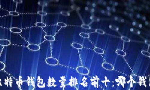 
2023年比特币钱包数量排名前十：哪个钱包适合你？