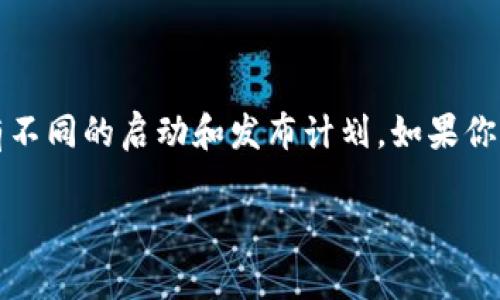 Tokenim（一般指的是基于区块链的某种代币或相关项目）具体的推出时间可能会因项目而异，不同的Tokenim项目有不同的启动和发布计划。如果你指的是某个特定的Tokenim项目，建议查阅该项目的官方网站、白皮书或相关公告以获取准确的推出时间和详细信息。

如果你有具体的Tokenim项目名称或其他相关信息，请提供更多细节，我将尽力为您提供相关信息。