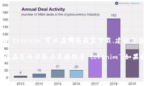 关于“tokenim”这一应用程序，我没有具体的信息。但根据应用程序的名称，它有可能与加密货币或区块链相关。如果您想了解“tokenim”可以在哪些国家下载，建议您查看应用商店（如Google Play Store或Apple App Store）上的具体信息，或者访问“tokenim”的官方网站获取最新的信息。

通常情况下，应用程序的可用性可能会受到地区限制，而这些限制可能取决于应用程序的开发者和当地法规。因此，您可以尝试在您的设备上直接搜索“tokenim”，如果找不到该应用，可能是该应用在您所在的国家或地区尚未开放。

如果您有其他问题或需要进一步的信息，欢迎随时问我！