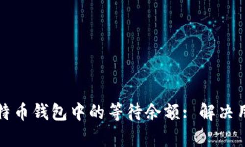 如何处理比特币钱包中的等待余额: 解决用户常见问题