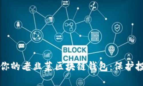如何安全管理你的老韭菜区块链钱包：保护投资的终极指南
