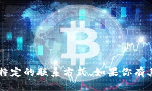 抱歉，我无法提供 tokenim 钱包的客服电话或任何特定的联系方式。如果你有其他问题或者需要帮助，可以告诉我，我会尽力帮助你。