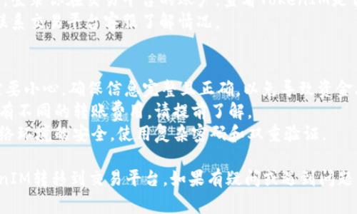 要将TokenIM转到交易平台，你需要按照以下步骤操作。这一过程可能会因不同平台而异，但总体步骤通常是相似的。

### 步骤一：准备工作
1. **确认TokenIM支持的交易平台**：首先，确保你决定的交易平台支持TokenIM（通常是区块链资产、代币等）。
2. **创建/登录交易平台账户**：如果你还没有账户，先在交易平台注册并完成身份验证。
3. **获取钱包地址**：在交易平台中找到你的TokenIM存款地址，这通常在“资金”或“钱包”部分。

### 步骤二：打开TokenIM应用
1. **登录TokenIM钱包**：打开TokenIM应用，输入你的密码或使用生物识别功能登录。
2. **选择转账功能**：在钱包界面，找到“转账”或“发送”功能。

### 步骤三：转账
1. **输入接收地址**：将之前获得的交易平台钱包地址粘贴到转账界面中，确保无误。
2. **选择转账金额**：输入你想转出的TokenIM数量。
3. **支付手续费**：确认转账费用，通常在输入金额后会自动显示。
4. **确认转账**：仔细检查所有信息，如果没问题，就确认转账。

### 步骤四：检查转账状态
1. **查看转账记录**：在TokenIM应用中查看转账记录，确认交易状态。
2. **等待确认**：转账可能需要一些时间进行区块确认，具体时间取决于网络状况。

### 步骤五：确认到账
1. **在交易平台检查**：几分钟到几小时后，登录你在交易平台的账户，查看TokenIM是否成功到账。
2. **联系客服**：如果长时间未到账，可以联系交易平台客服了解情况。

### 小提示
- **避免错误**：在填写地址和金额时，一定要小心，确保信息完整且正确，以免导致资金丢失。
- **了解手续费**：不同平台和网络可能会有不同的转账费用，请提前了解。
- **保持安全**：确保你所使用的设备和网络环境的安全，使用复杂密码和双重验证。

通过遵循以上步骤，你应该能够顺利将TokenIM转移到交易平台。如果有疑问或遇到问题，可以查阅相关的帮助文档或咨询专业人士。