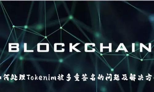 如何处理Tokenim被多重签名的问题及解决方案