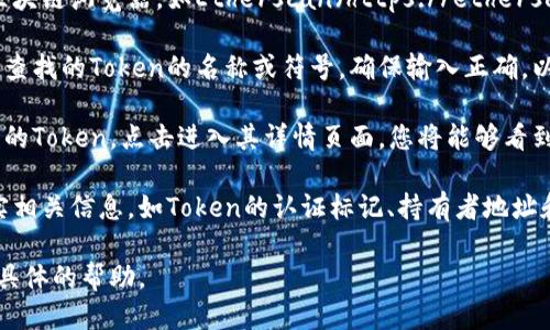 要查找Token的ERC20地址，您可以按照以下步骤进行：

1. **访问以太坊区块链浏览器**：使用以太坊区块链浏览器，如Etherscan（https://etherscan.io/）。

2. **搜索Token名称**：在搜索框中输入您想要查找的Token的名称或符号。确保输入正确，以便找到对应的Token。

3. **查看Token详情**：在搜索结果中找到相关的Token，点击进入其详情页面，您将能够看到Token的合约地址。

4. **确认信息**：请在查看合约地址时确保核实相关信息，如Token的认证标记、持有者地址和其它相关数据，以确保您获得的是正确的地址。

如果您有特定的Token名称，我可以为您提供更具体的帮助。