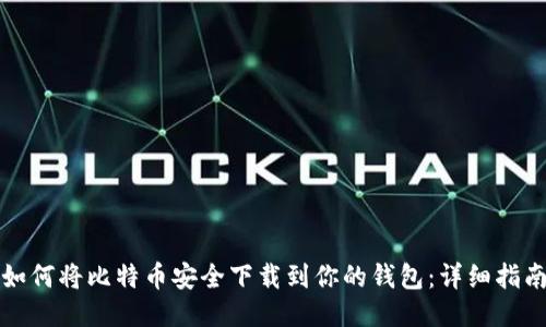 如何将比特币安全下载到你的钱包：详细指南