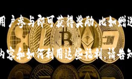 以太坊钱包福利是指在以太坊生态系统中，用户使用以太坊钱包所获得的一系列好处和优惠。这些福利可能包括：

1. **交易费用优惠**：一些钱包提供低交易费用或免手续费的优惠，鼓励用户更多的使用其钱包进行交易。

2. **代币空投**：用户持有特定资产（如以太坊）可能会获得新的代币奖励。这些代币通常会通过空投的形式分发给以太坊地址。

3. **质押奖励**：用户可以通过把以太坊或其他代币质押在钱包中，获得利息或额外的代币奖励。

4. **参与投票**：一些去中心化项目让用户通过其钱包参与治理投票，用户有权对项目的未来发展进行投票。

5. **用户体验**：优质的钱包通常提供良好的用户体验和安全保障，让用户管理和交易以太坊及其代币更加简单和安全。

6. **活动奖励**：一些钱包会不定期举行活动，用户参与即可获得奖励，比如赠送NFT、代币或其他奖品。

如果您想了解更多关于以太坊钱包福利的具体内容和如何利用这些福利，请告知，我会很乐意提供帮助。