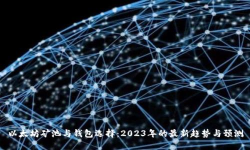 以太坊矿池与钱包选择：2023年的最新趋势与预测