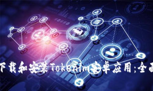 如何下载和安装Tokenim安卓应用：全面指南