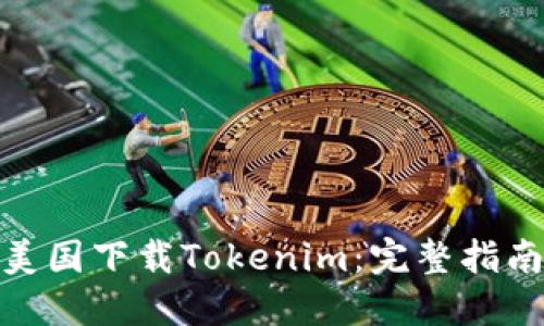如何在美国下载Tokenim：完整指南与步骤