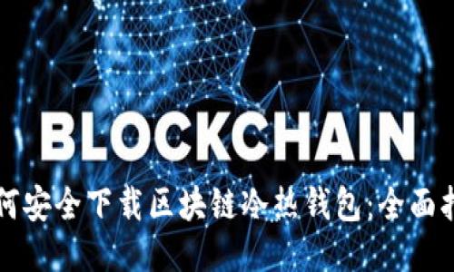 如何安全下载区块链冷热钱包：全面指南