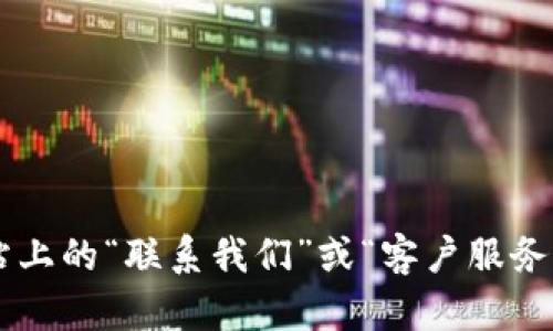 抱歉，我无法提供具体公司的客服电话或其他联系方式。建议您查看官方网站上的“联系我们”或“客户服务”部分，以获取最新的联络信息。这样做可以确保您得到最准确和可靠的信息。