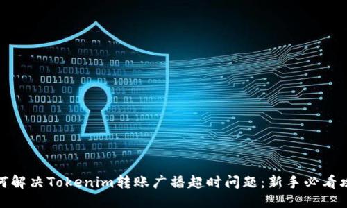 如何解决Tokenim转账广播超时问题：新手必看攻略