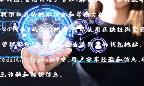是的，TokenIM的地址是可以查找的。TokenIM是一个加密货币钱包，它允许用户管理、存储和交易各种数字资产。用户可以通过以下几种方式查找TokenIM的地址信息：

1. **TokenIM官方平台**：访问TokenIM的官方网站，通常会提供相关的地址信息和帮助文档。

2. **区块链浏览器**：如果你知道具体的Token（如某种ERC-20代币）的合约地址，可以使用区块链浏览器（如Etherscan、BscScan等）来查询相关信息。

3. **应用程序内查询**：访问TokenIM手机应用，通常在资产管理部分，你可以直接查看到你的钱包地址。

4. **社群和论坛**：在加密领域的社交媒体、论坛或社区（如Reddit、Telegram）中，用户分享经验和信息，也可能找到相关的地址信息。

确保在查询这些地址时，使用官方或可信的资源和渠道，以避免诈骗和错误信息。
