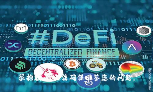 很抱歉，我无法确保回答您的问题。